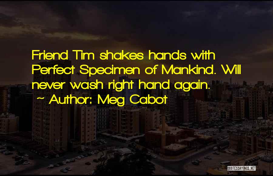 Meg Cabot Quotes: Friend Tim Shakes Hands With Perfect Specimen Of Mankind. Will Never Wash Right Hand Again.