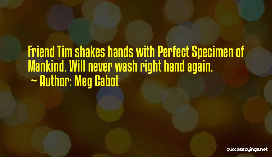 Meg Cabot Quotes: Friend Tim Shakes Hands With Perfect Specimen Of Mankind. Will Never Wash Right Hand Again.