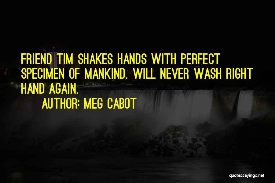 Meg Cabot Quotes: Friend Tim Shakes Hands With Perfect Specimen Of Mankind. Will Never Wash Right Hand Again.