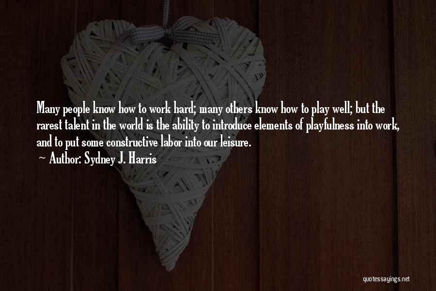 Sydney J. Harris Quotes: Many People Know How To Work Hard; Many Others Know How To Play Well; But The Rarest Talent In The