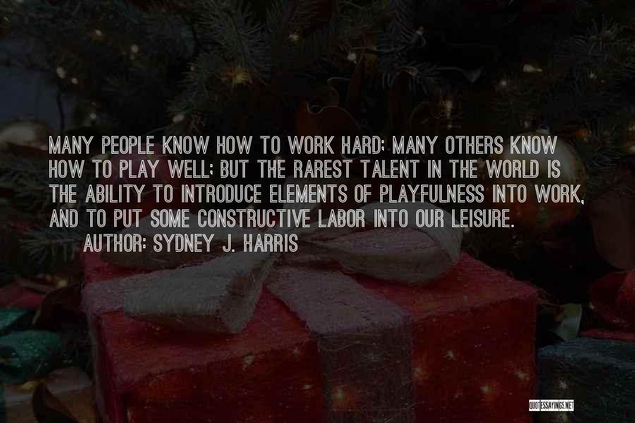 Sydney J. Harris Quotes: Many People Know How To Work Hard; Many Others Know How To Play Well; But The Rarest Talent In The