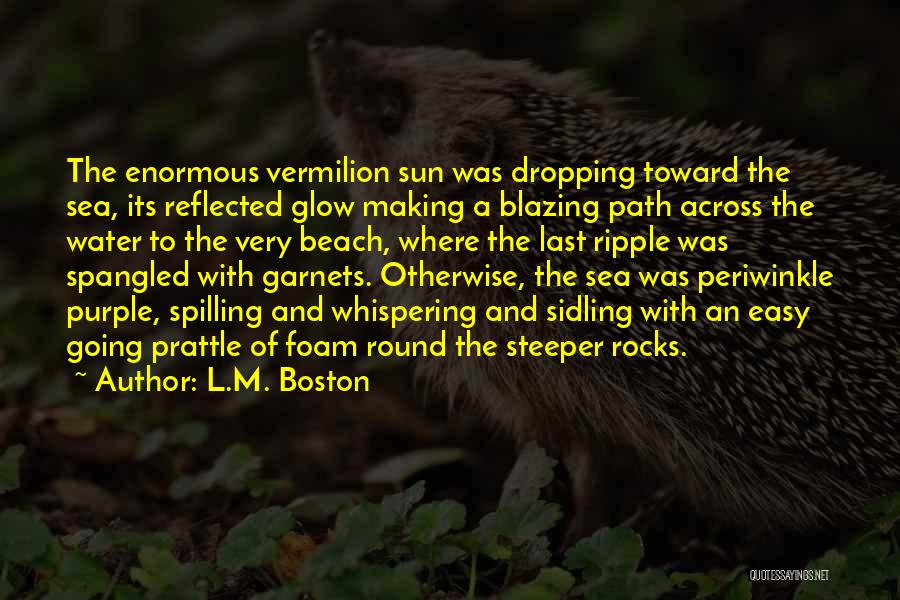 L.M. Boston Quotes: The Enormous Vermilion Sun Was Dropping Toward The Sea, Its Reflected Glow Making A Blazing Path Across The Water To