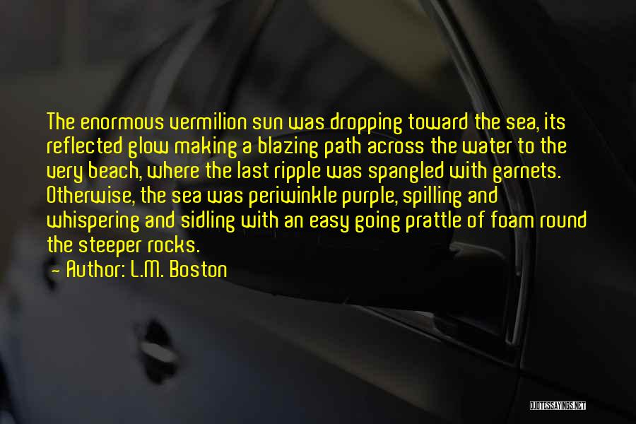 L.M. Boston Quotes: The Enormous Vermilion Sun Was Dropping Toward The Sea, Its Reflected Glow Making A Blazing Path Across The Water To