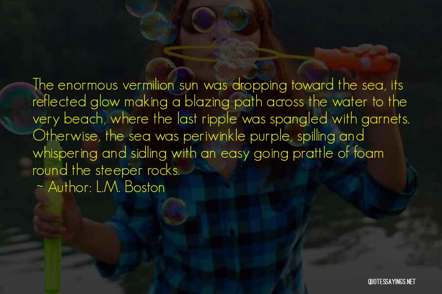 L.M. Boston Quotes: The Enormous Vermilion Sun Was Dropping Toward The Sea, Its Reflected Glow Making A Blazing Path Across The Water To