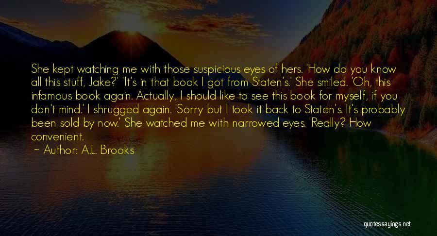 A.L. Brooks Quotes: She Kept Watching Me With Those Suspicious Eyes Of Hers. 'how Do You Know All This Stuff, Jake?' 'it's In