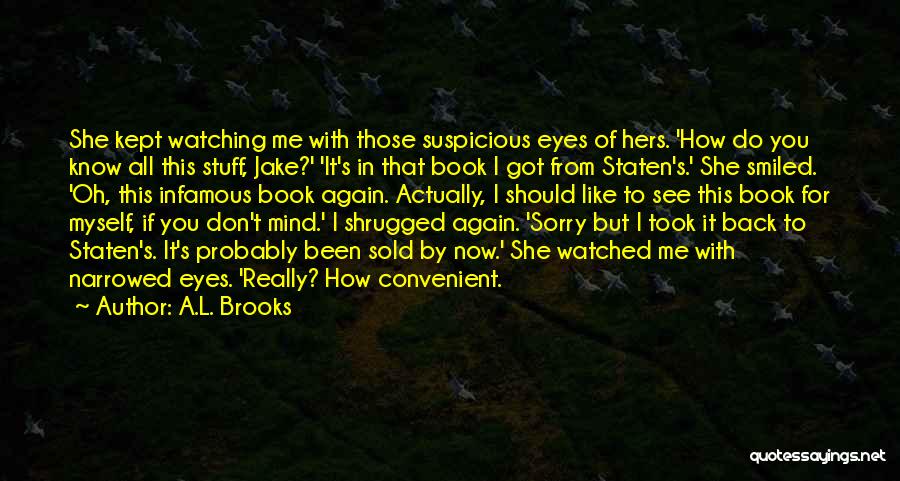 A.L. Brooks Quotes: She Kept Watching Me With Those Suspicious Eyes Of Hers. 'how Do You Know All This Stuff, Jake?' 'it's In