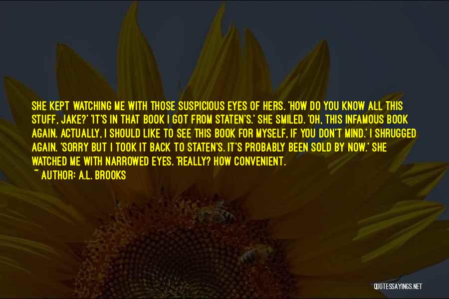 A.L. Brooks Quotes: She Kept Watching Me With Those Suspicious Eyes Of Hers. 'how Do You Know All This Stuff, Jake?' 'it's In