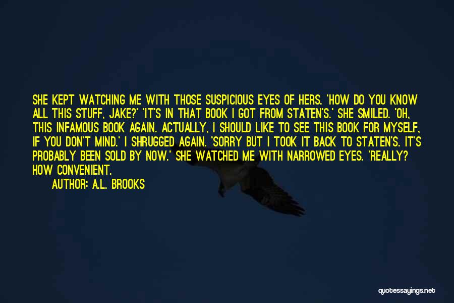 A.L. Brooks Quotes: She Kept Watching Me With Those Suspicious Eyes Of Hers. 'how Do You Know All This Stuff, Jake?' 'it's In