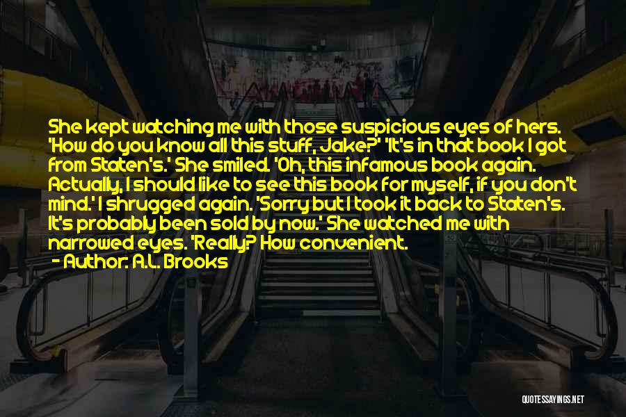 A.L. Brooks Quotes: She Kept Watching Me With Those Suspicious Eyes Of Hers. 'how Do You Know All This Stuff, Jake?' 'it's In