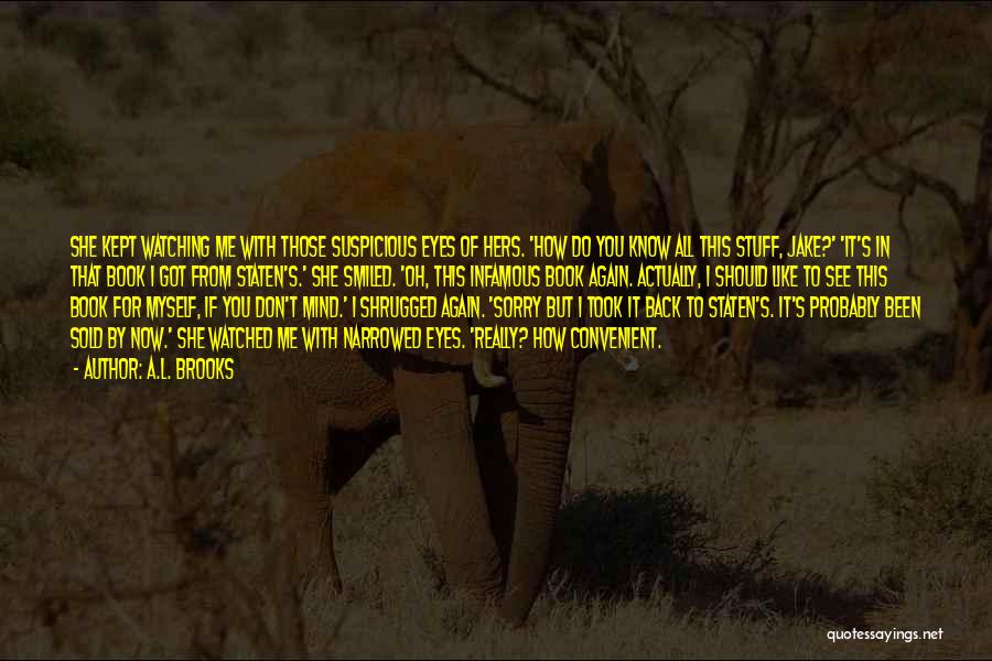 A.L. Brooks Quotes: She Kept Watching Me With Those Suspicious Eyes Of Hers. 'how Do You Know All This Stuff, Jake?' 'it's In