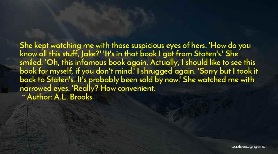 A.L. Brooks Quotes: She Kept Watching Me With Those Suspicious Eyes Of Hers. 'how Do You Know All This Stuff, Jake?' 'it's In