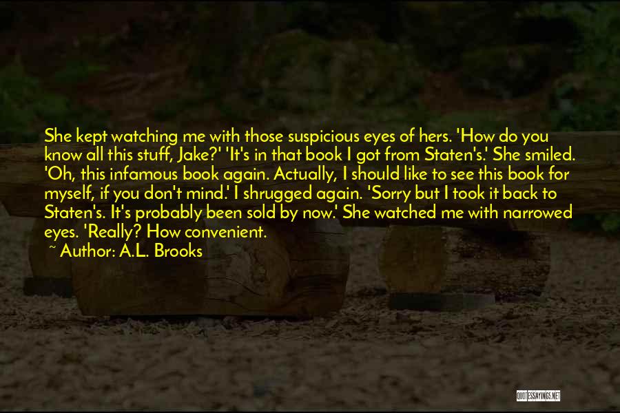 A.L. Brooks Quotes: She Kept Watching Me With Those Suspicious Eyes Of Hers. 'how Do You Know All This Stuff, Jake?' 'it's In
