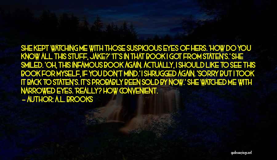 A.L. Brooks Quotes: She Kept Watching Me With Those Suspicious Eyes Of Hers. 'how Do You Know All This Stuff, Jake?' 'it's In