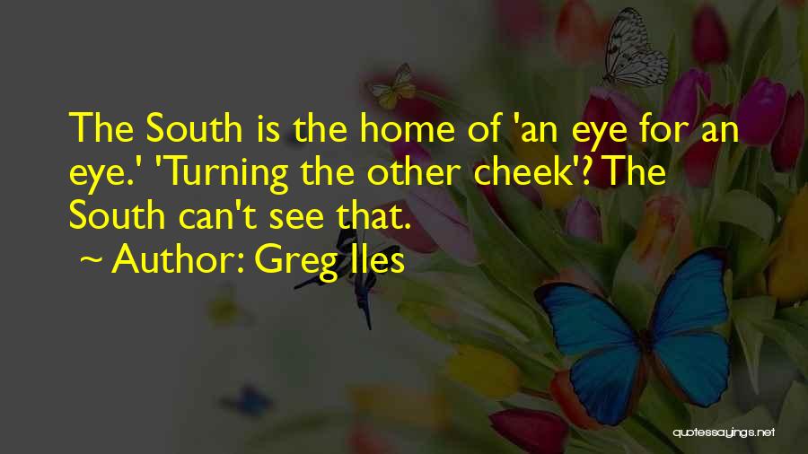 Greg Iles Quotes: The South Is The Home Of 'an Eye For An Eye.' 'turning The Other Cheek'? The South Can't See That.
