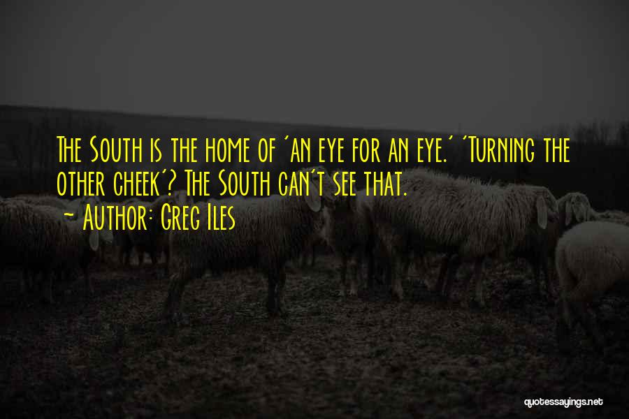 Greg Iles Quotes: The South Is The Home Of 'an Eye For An Eye.' 'turning The Other Cheek'? The South Can't See That.