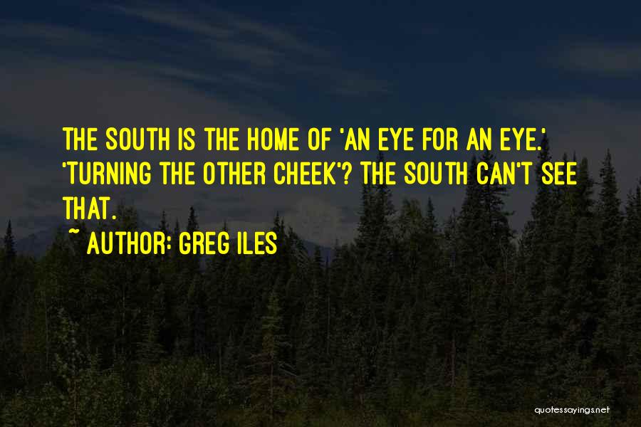 Greg Iles Quotes: The South Is The Home Of 'an Eye For An Eye.' 'turning The Other Cheek'? The South Can't See That.