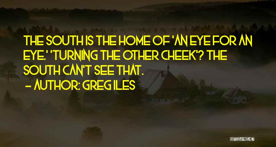 Greg Iles Quotes: The South Is The Home Of 'an Eye For An Eye.' 'turning The Other Cheek'? The South Can't See That.