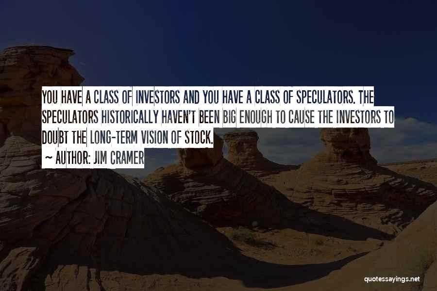 Jim Cramer Quotes: You Have A Class Of Investors And You Have A Class Of Speculators. The Speculators Historically Haven't Been Big Enough