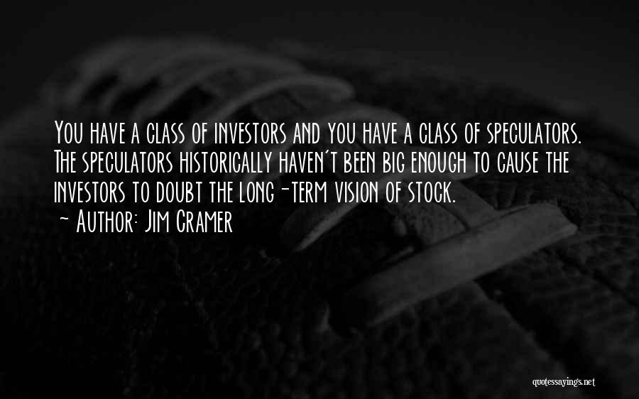 Jim Cramer Quotes: You Have A Class Of Investors And You Have A Class Of Speculators. The Speculators Historically Haven't Been Big Enough