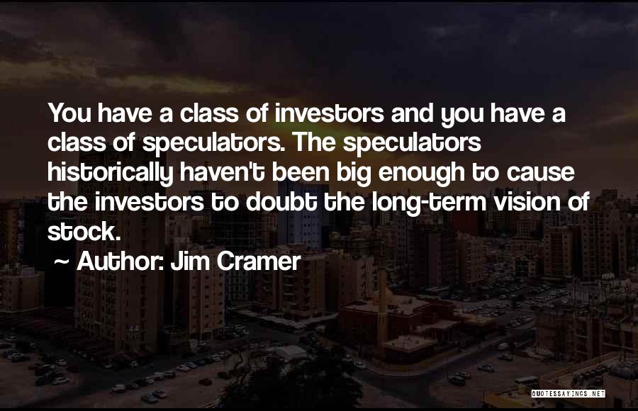 Jim Cramer Quotes: You Have A Class Of Investors And You Have A Class Of Speculators. The Speculators Historically Haven't Been Big Enough