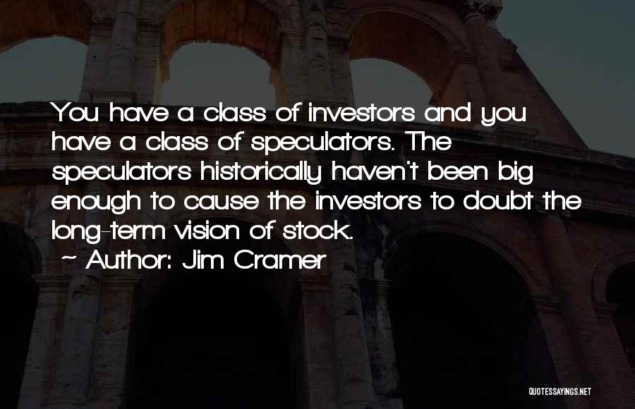 Jim Cramer Quotes: You Have A Class Of Investors And You Have A Class Of Speculators. The Speculators Historically Haven't Been Big Enough