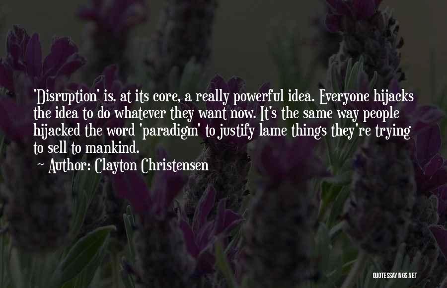 Clayton Christensen Quotes: 'disruption' Is, At Its Core, A Really Powerful Idea. Everyone Hijacks The Idea To Do Whatever They Want Now. It's