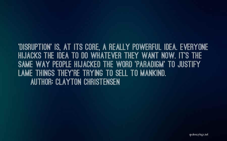 Clayton Christensen Quotes: 'disruption' Is, At Its Core, A Really Powerful Idea. Everyone Hijacks The Idea To Do Whatever They Want Now. It's