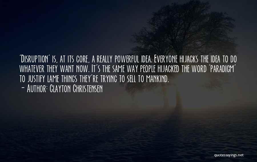 Clayton Christensen Quotes: 'disruption' Is, At Its Core, A Really Powerful Idea. Everyone Hijacks The Idea To Do Whatever They Want Now. It's