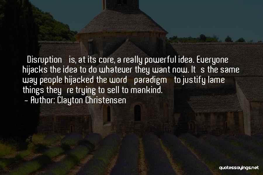 Clayton Christensen Quotes: 'disruption' Is, At Its Core, A Really Powerful Idea. Everyone Hijacks The Idea To Do Whatever They Want Now. It's