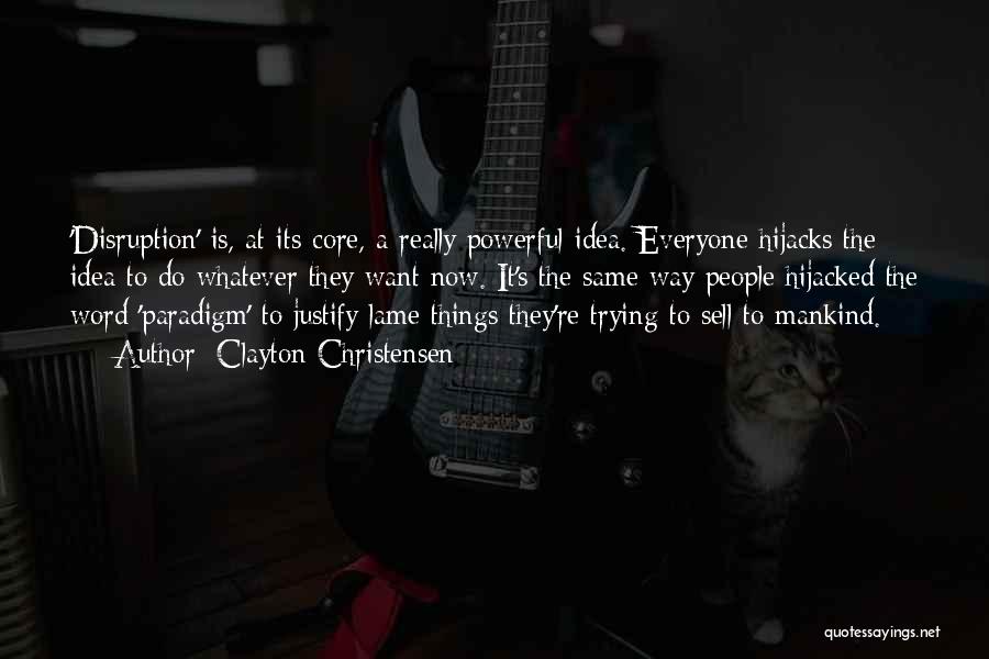 Clayton Christensen Quotes: 'disruption' Is, At Its Core, A Really Powerful Idea. Everyone Hijacks The Idea To Do Whatever They Want Now. It's