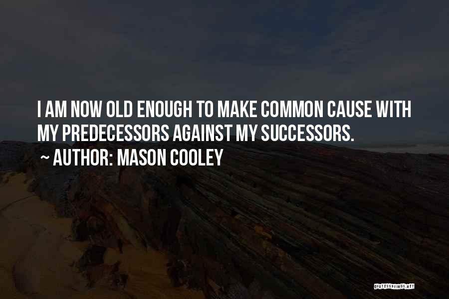 Mason Cooley Quotes: I Am Now Old Enough To Make Common Cause With My Predecessors Against My Successors.