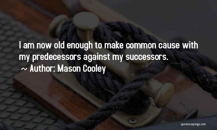 Mason Cooley Quotes: I Am Now Old Enough To Make Common Cause With My Predecessors Against My Successors.