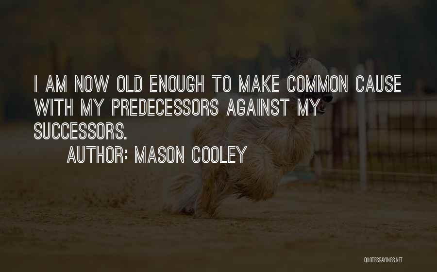 Mason Cooley Quotes: I Am Now Old Enough To Make Common Cause With My Predecessors Against My Successors.
