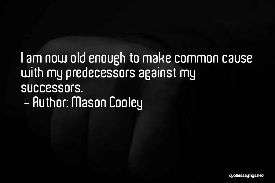 Mason Cooley Quotes: I Am Now Old Enough To Make Common Cause With My Predecessors Against My Successors.