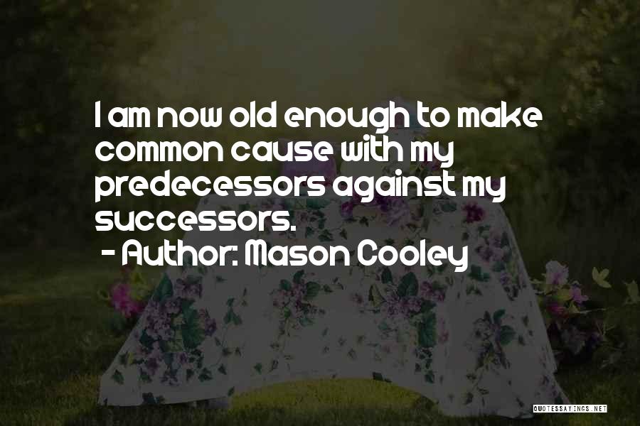 Mason Cooley Quotes: I Am Now Old Enough To Make Common Cause With My Predecessors Against My Successors.