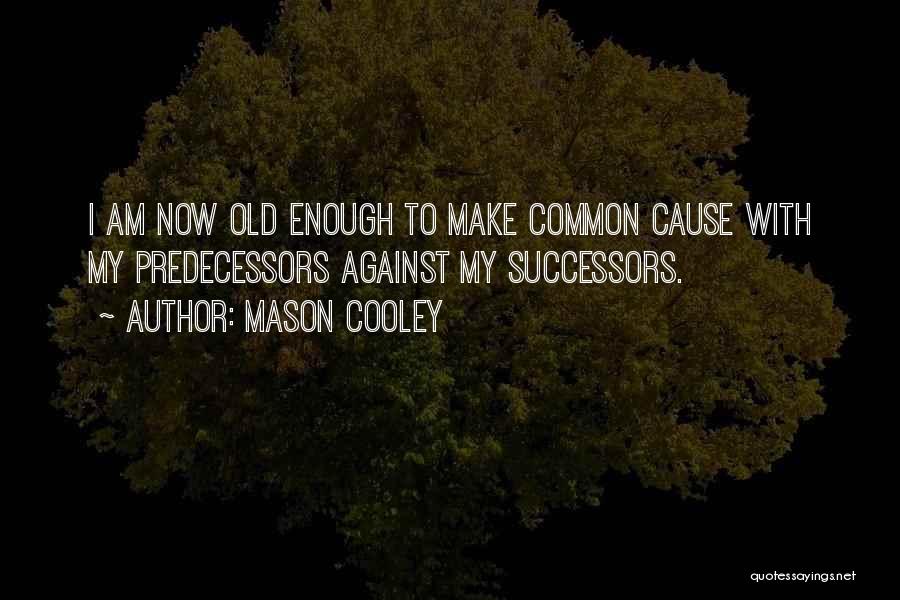 Mason Cooley Quotes: I Am Now Old Enough To Make Common Cause With My Predecessors Against My Successors.