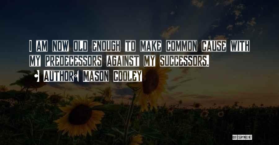 Mason Cooley Quotes: I Am Now Old Enough To Make Common Cause With My Predecessors Against My Successors.