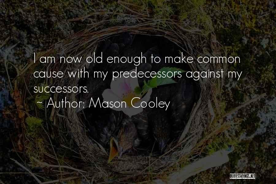 Mason Cooley Quotes: I Am Now Old Enough To Make Common Cause With My Predecessors Against My Successors.