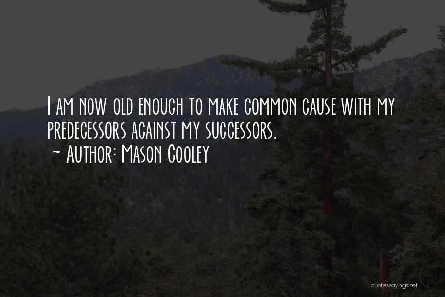 Mason Cooley Quotes: I Am Now Old Enough To Make Common Cause With My Predecessors Against My Successors.