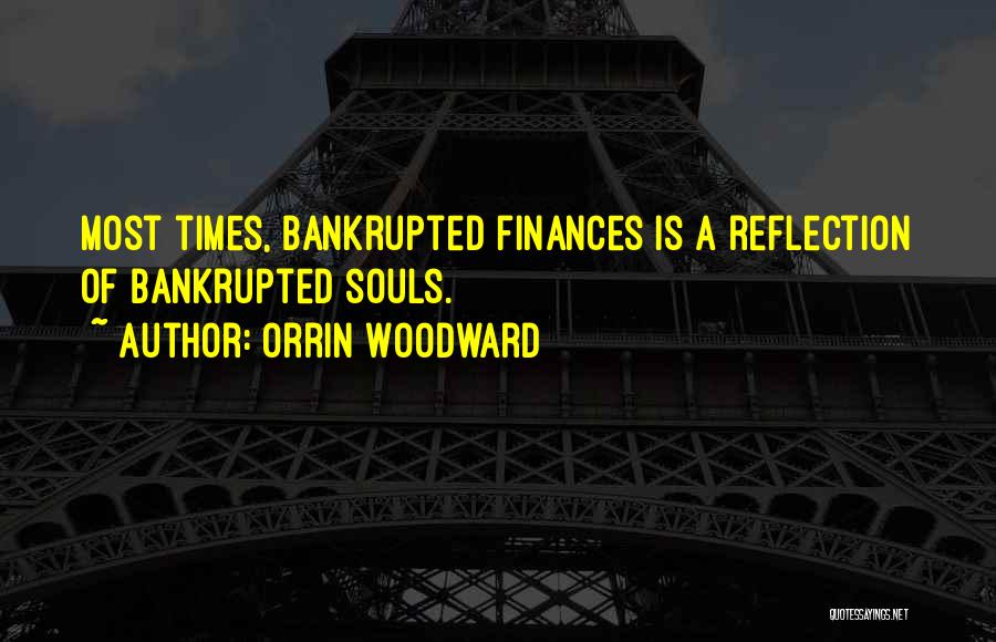 Orrin Woodward Quotes: Most Times, Bankrupted Finances Is A Reflection Of Bankrupted Souls.