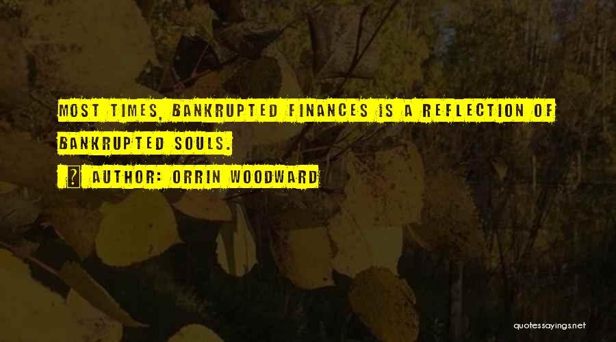 Orrin Woodward Quotes: Most Times, Bankrupted Finances Is A Reflection Of Bankrupted Souls.
