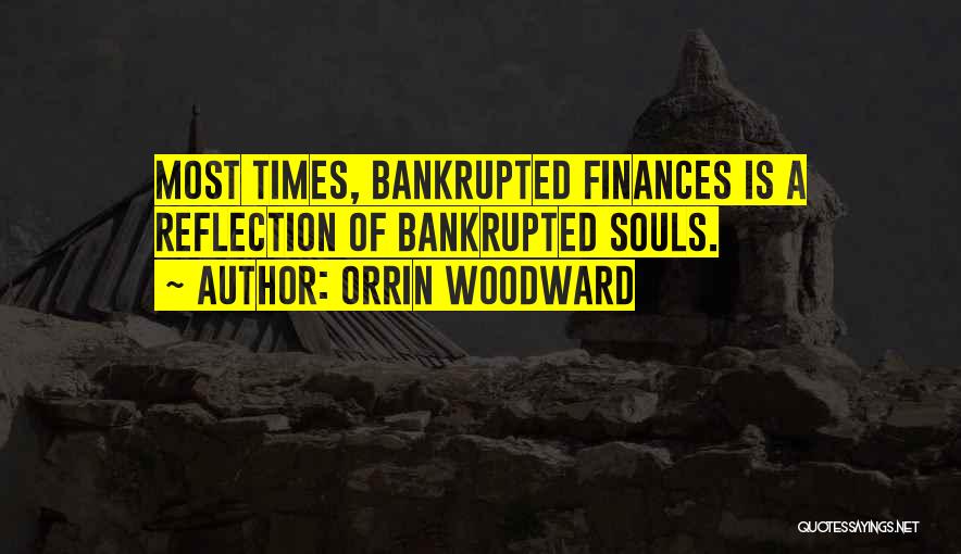 Orrin Woodward Quotes: Most Times, Bankrupted Finances Is A Reflection Of Bankrupted Souls.