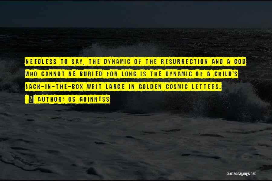 Os Guinness Quotes: Needless To Say, The Dynamic Of The Resurrection And A God Who Cannot Be Buried For Long Is The Dynamic