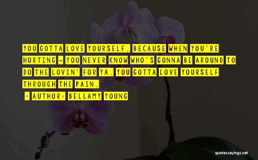 Bellamy Young Quotes: You Gotta Love Yourself, Because When You're Hurting - You Never Know Who's Gonna Be Around To Do The Lovin'