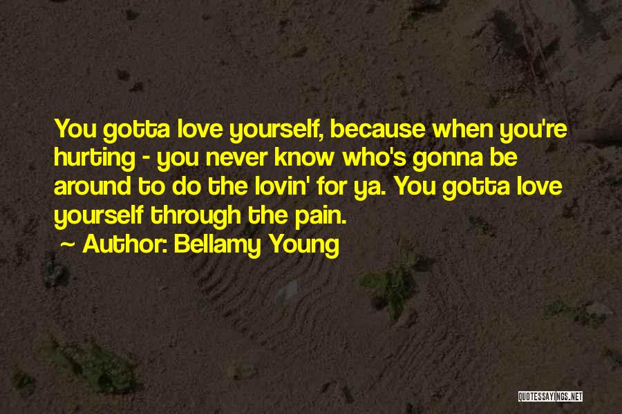 Bellamy Young Quotes: You Gotta Love Yourself, Because When You're Hurting - You Never Know Who's Gonna Be Around To Do The Lovin'