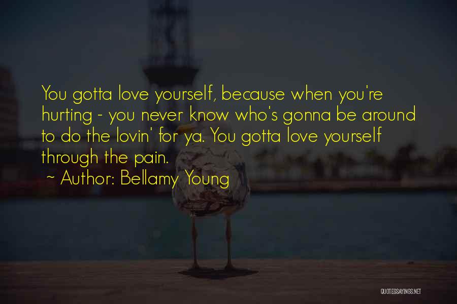 Bellamy Young Quotes: You Gotta Love Yourself, Because When You're Hurting - You Never Know Who's Gonna Be Around To Do The Lovin'