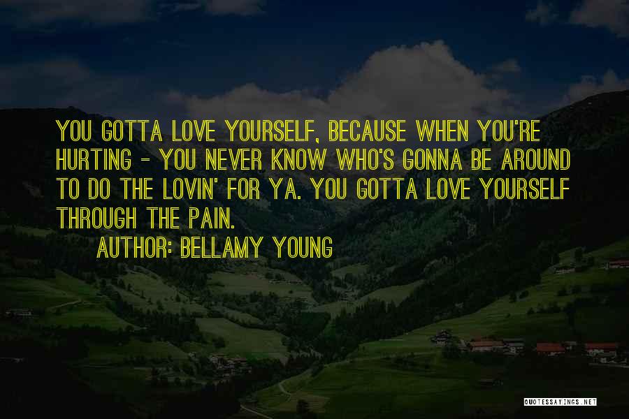 Bellamy Young Quotes: You Gotta Love Yourself, Because When You're Hurting - You Never Know Who's Gonna Be Around To Do The Lovin'