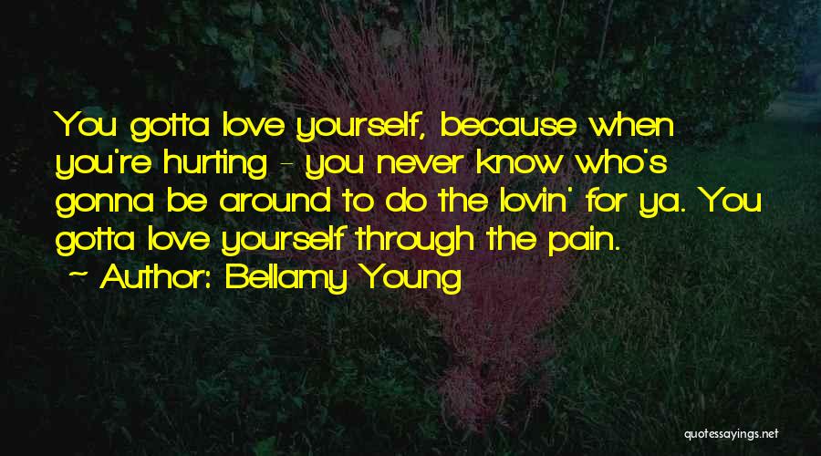 Bellamy Young Quotes: You Gotta Love Yourself, Because When You're Hurting - You Never Know Who's Gonna Be Around To Do The Lovin'