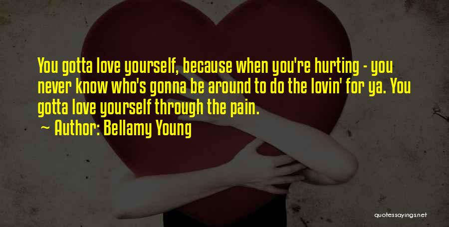 Bellamy Young Quotes: You Gotta Love Yourself, Because When You're Hurting - You Never Know Who's Gonna Be Around To Do The Lovin'