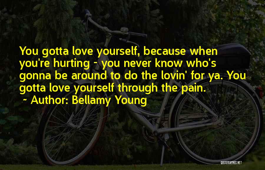 Bellamy Young Quotes: You Gotta Love Yourself, Because When You're Hurting - You Never Know Who's Gonna Be Around To Do The Lovin'